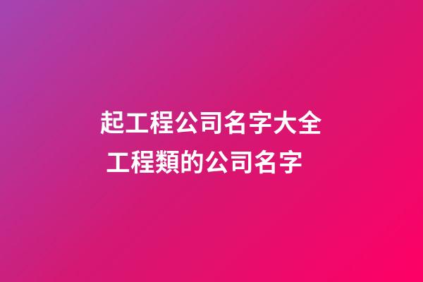 起工程公司名字大全 工程類的公司名字-第1張-公司起名-玄機派